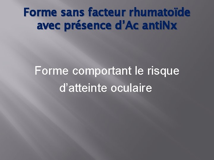 Forme sans facteur rhumatoïde avec présence d’Ac anti. Nx Forme comportant le risque d’atteinte