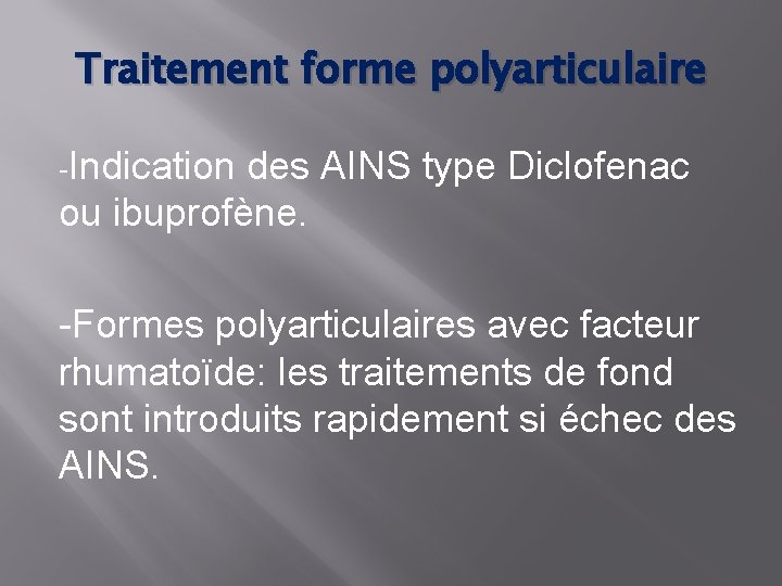 Traitement forme polyarticulaire -Indication des AINS type Diclofenac ou ibuprofène. -Formes polyarticulaires avec facteur