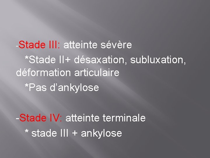 -Stade III: atteinte sévère *Stade II+ désaxation, subluxation, déformation articulaire *Pas d’ankylose -Stade IV: