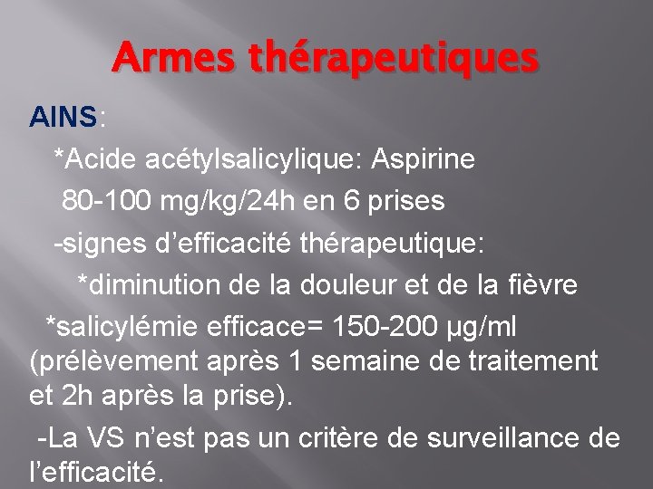 Armes thérapeutiques AINS: *Acide acétylsalicylique: Aspirine 80 -100 mg/kg/24 h en 6 prises -signes