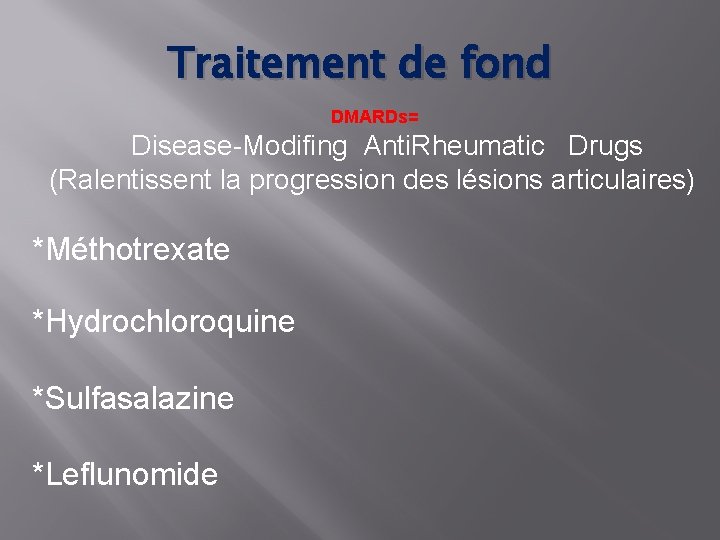 Traitement de fond DMARDs= Disease-Modifing Anti. Rheumatic Drugs (Ralentissent la progression des lésions articulaires)