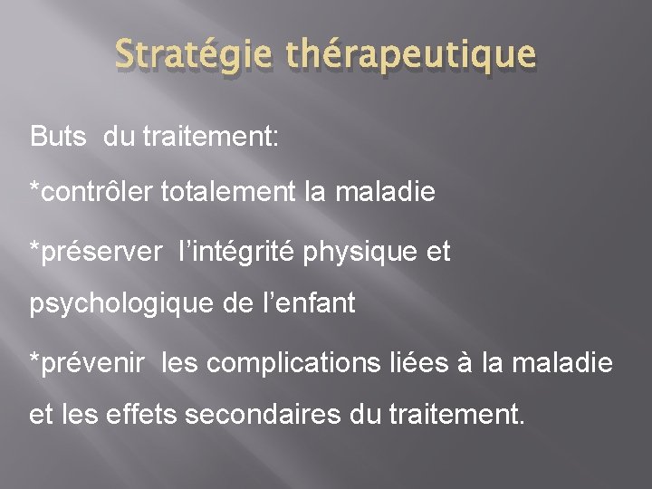 Stratégie thérapeutique Buts du traitement: *contrôler totalement la maladie *préserver l’intégrité physique et psychologique