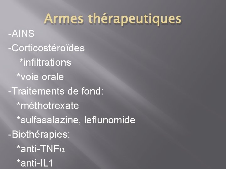 Armes thérapeutiques -AINS -Corticostéroïdes *infiltrations *voie orale -Traitements de fond: *méthotrexate *sulfasalazine, leflunomide -Biothérapies: