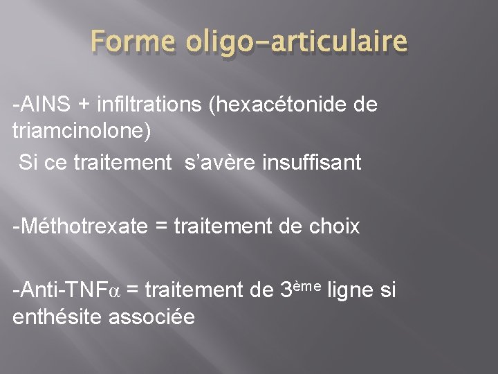 Forme oligo-articulaire -AINS + infiltrations (hexacétonide de triamcinolone) Si ce traitement s’avère insuffisant -Méthotrexate