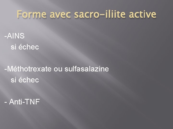 Forme avec sacro-iliite active -AINS si échec -Méthotrexate ou sulfasalazine si échec - Anti-TNF