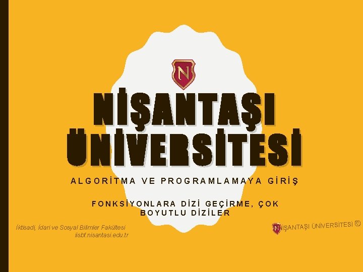 NİŞANTAŞI ÜNİVERSİTESİ ALGORİTMA VE PROGRAMLAMAYA GİRİŞ FONKSİYONLARA DİZİ GEÇİRME, ÇOK BOYUTLU DİZİLER İktisadi, İdari NİŞANTAŞI ÜNİVERSİTESİ ALGORİTMA VE PROGRAMLAMAYA GİRİŞ FONKSİYONLARA DİZİ GEÇİRME, ÇOK BOYUTLU DİZİLER İktisadi, İdari