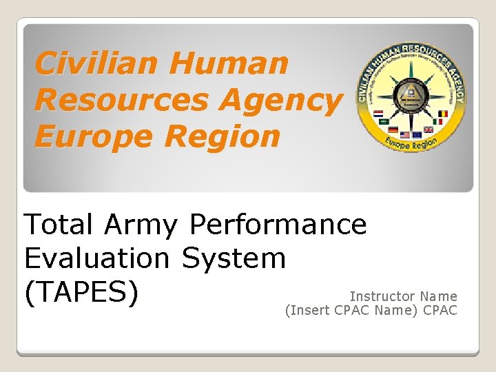 Civilian Human Resources Agency Europe Region Total Army Performance Evaluation System Instructor Name (TAPES)