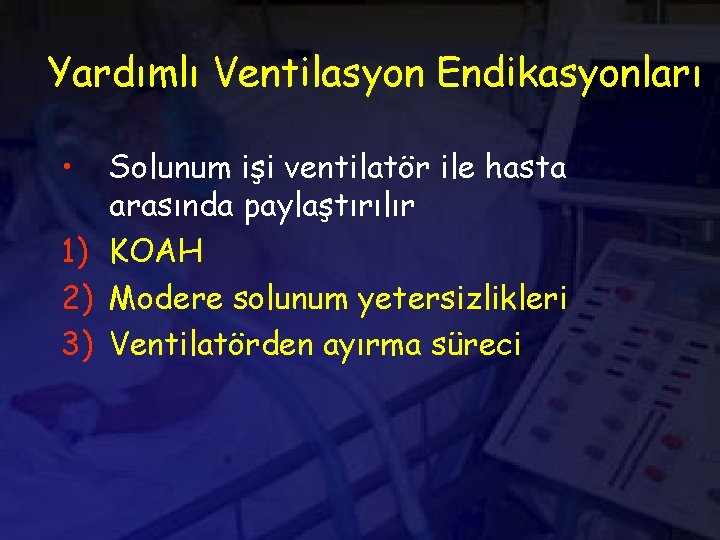 Yardımlı Ventilasyon Endikasyonları • Solunum işi ventilatör ile hasta arasında paylaştırılır 1) KOAH 2)