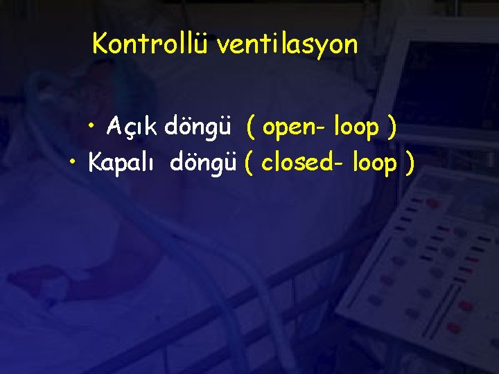 Kontrollü ventilasyon • Açık döngü ( open- loop ) • Kapalı döngü ( closed-