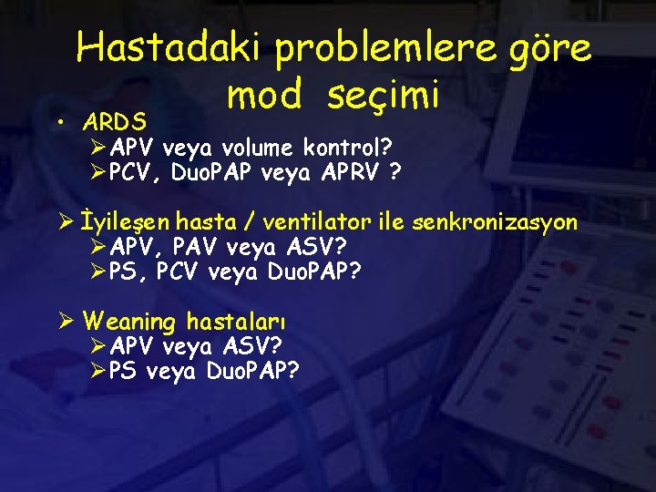 Hastadaki problemlere göre mod seçimi • ARDS Ø APV veya volume kontrol? Ø PCV,