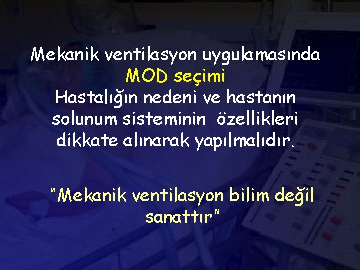 Mekanik ventilasyon uygulamasında MOD seçimi Hastalığın nedeni ve hastanın solunum sisteminin özellikleri dikkate alınarak