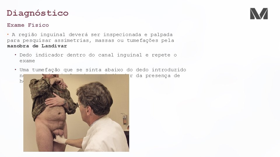 Diagnóstico Exame Físico • A região inguinal deverá ser inspecionada e palpada para pesquisar Diagnóstico Exame Físico • A região inguinal deverá ser inspecionada e palpada para pesquisar