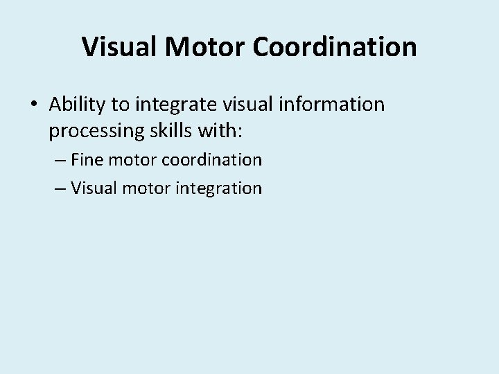 Visual Motor Coordination • Ability to integrate visual information processing skills with: – Fine