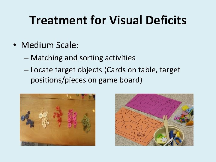 Treatment for Visual Deficits • Medium Scale: – Matching and sorting activities – Locate