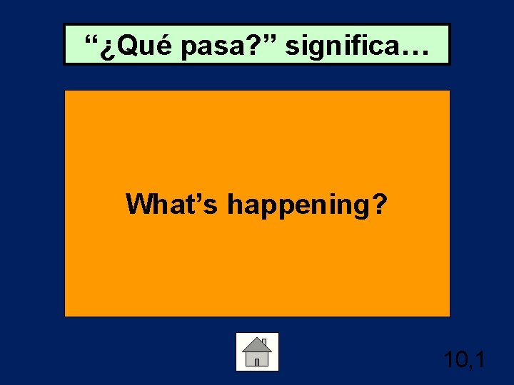 “¿Qué pasa? ” significa… What’s happening? 10, 1 