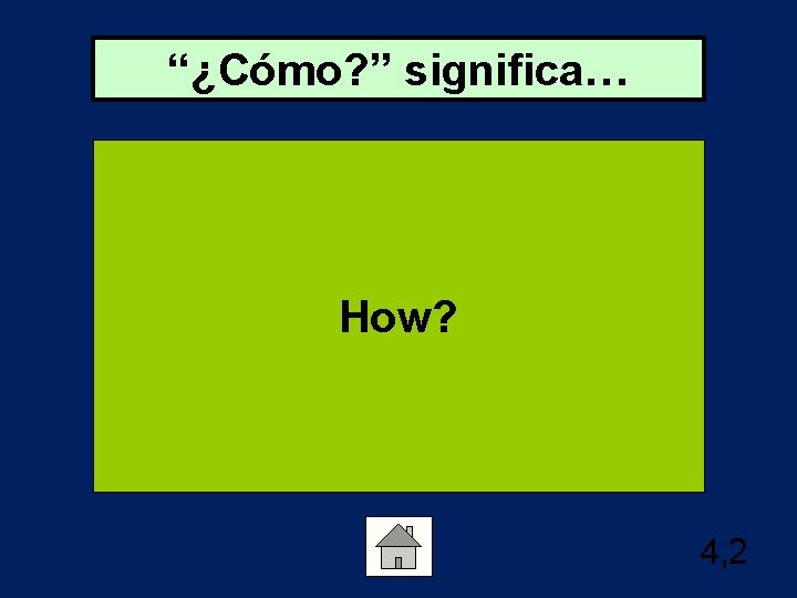 “¿Cómo? ” significa… How? 4, 2 