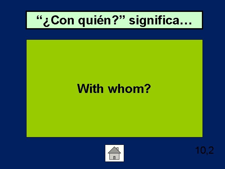 “¿Con quién? ” significa… With whom? 10, 2 