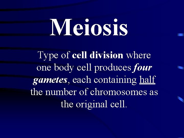 Meiosis Type of cell division where one body cell produces four gametes, each containing