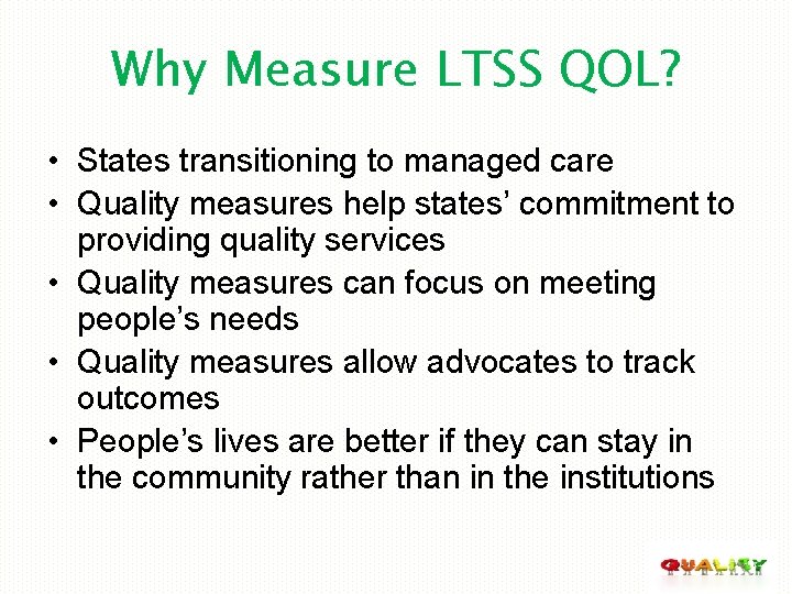 Why Measure LTSS QOL? • States transitioning to managed care • Quality measures help