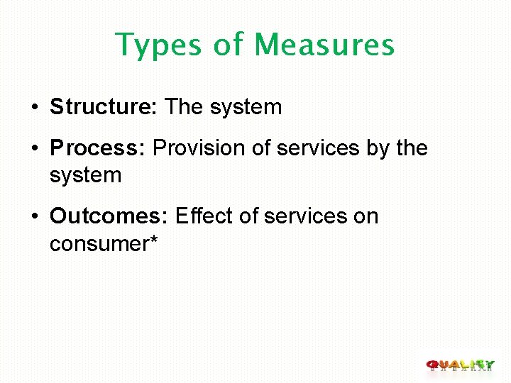 Types of Measures • Structure: The system • Process: Provision of services by the