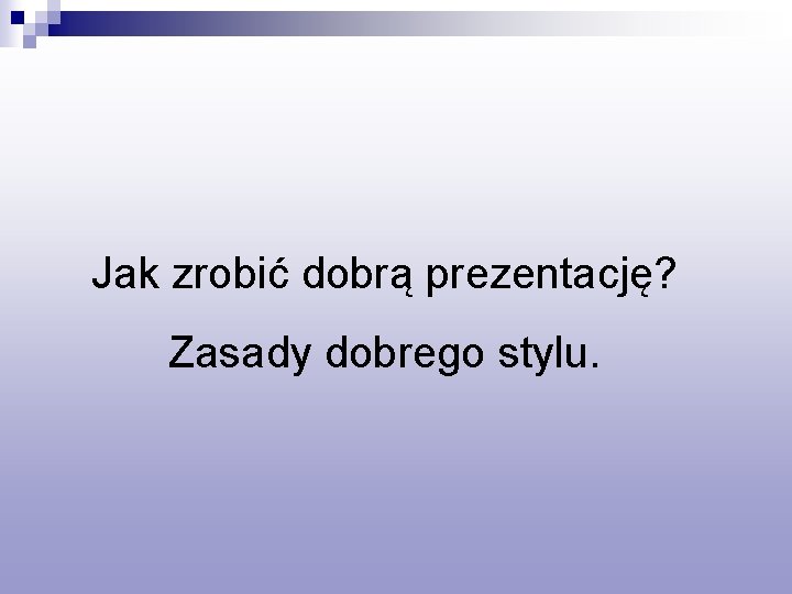 Jak zrobić dobrą prezentację? Zasady dobrego stylu. 