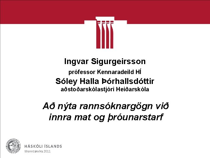 Ingvar Sigurgeirsson prófessor Kennaradeild HÍ Sóley Halla Þórhallsdóttir aðstoðarskólastjóri Heiðarskóla Að nýta rannsóknargögn við