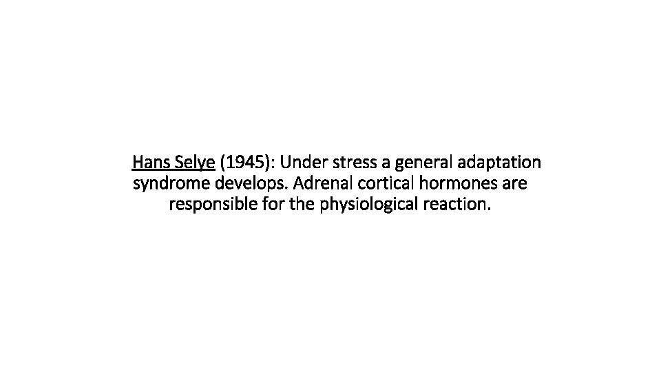  Hans Selye (1945): Under stress a general adaptation syndrome develops. Adrenal cortical hormones