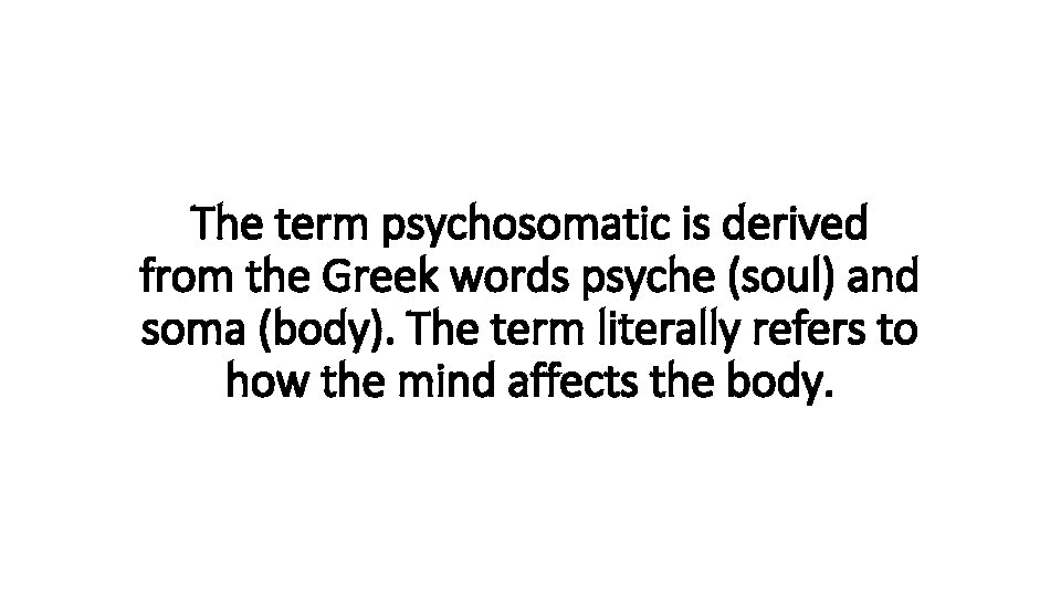 The term psychosomatic is derived from the Greek words psyche (soul) and soma (body).