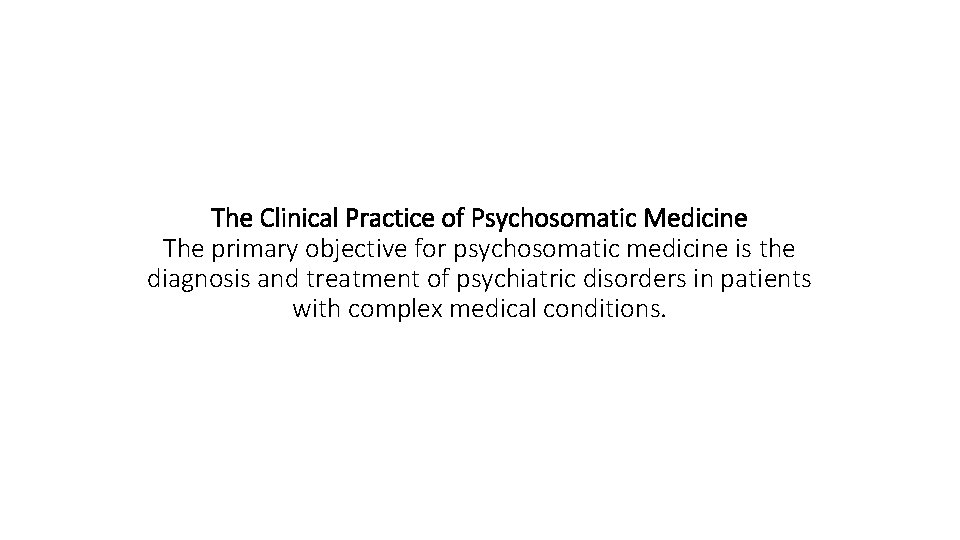 The Clinical Practice of Psychosomatic Medicine The primary objective for psychosomatic medicine is the