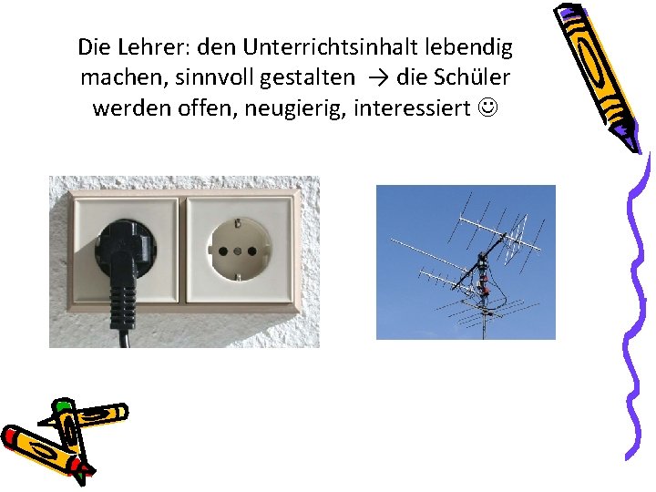 Die Lehrer: den Unterrichtsinhalt lebendig machen, sinnvoll gestalten → die Schüler werden offen, neugierig,