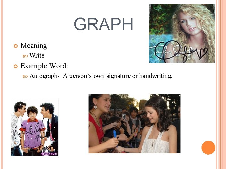 GRAPH Meaning: Write Example Word: Autograph- A person’s own signature or handwriting. 