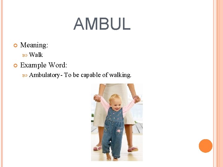AMBUL Meaning: Walk Example Word: Ambulatory- To be capable of walking. 