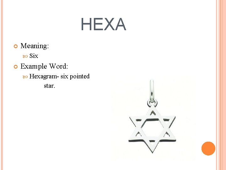 HEXA Meaning: Six Example Word: Hexagram- star. six pointed 