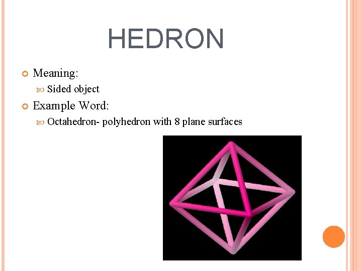HEDRON Meaning: Sided object Example Word: Octahedron- polyhedron with 8 plane surfaces 