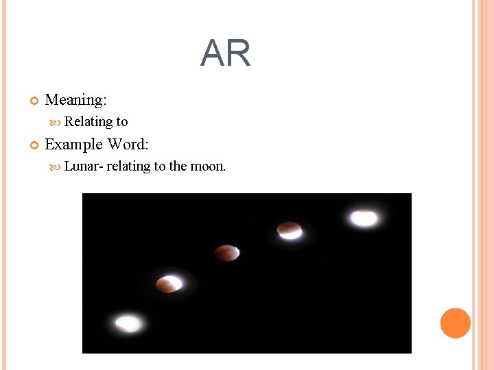 AR Meaning: Relating to Example Word: Lunar- relating to the moon. 