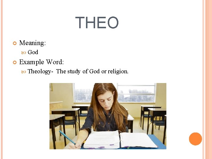 THEO Meaning: God Example Word: Theology- The study of God or religion. 
