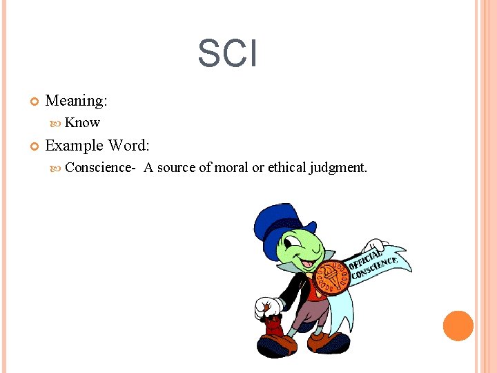 SCI Meaning: Know Example Word: Conscience- A source of moral or ethical judgment. 
