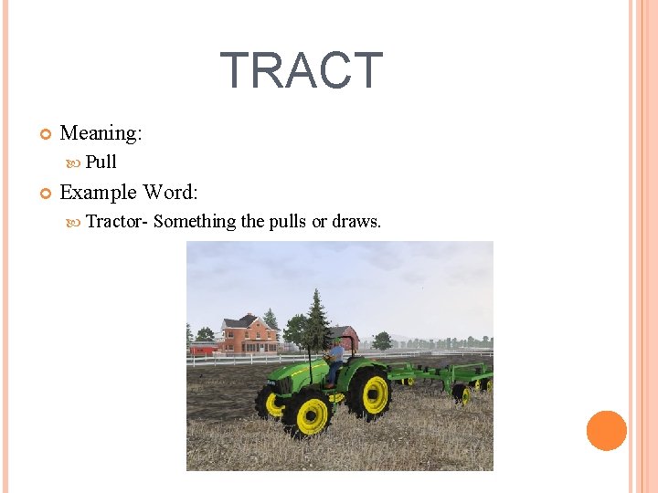 TRACT Meaning: Pull Example Word: Tractor- Something the pulls or draws. 