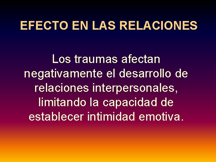 EFECTO EN LAS RELACIONES Los traumas afectan negativamente el desarrollo de relaciones interpersonales, limitando
