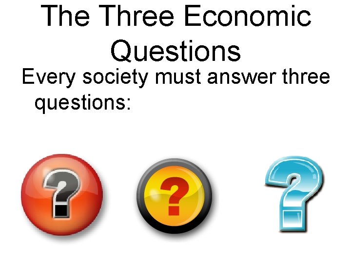 The Three Economic Questions Every society must answer three questions: 