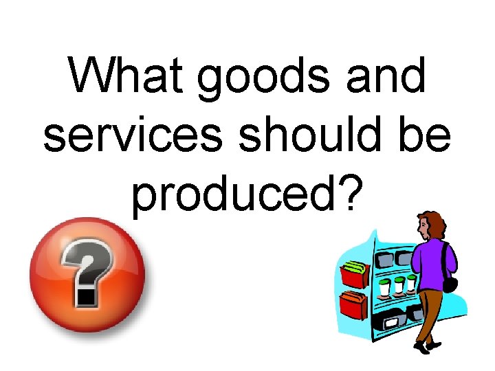 What goods and services should be produced? 