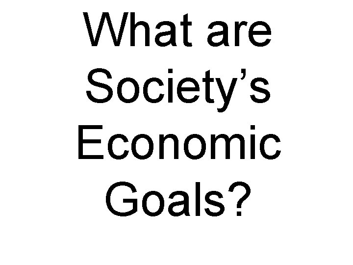 What are Society’s Economic Goals? 