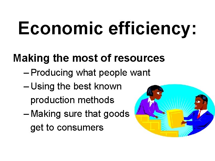 Economic efficiency: Making the most of resources – Producing what people want – Using