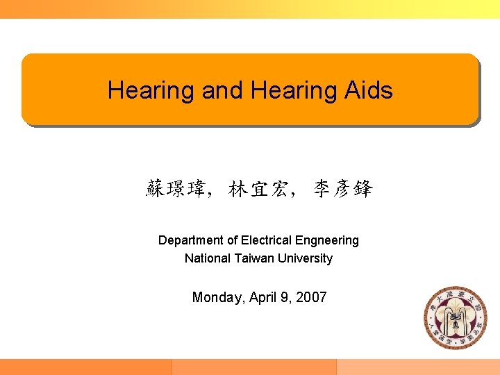 Hearing and Hearing Aids 蘇璟瑋, 林宜宏, 李彥鋒 Department of Electrical Engneering National Taiwan University
