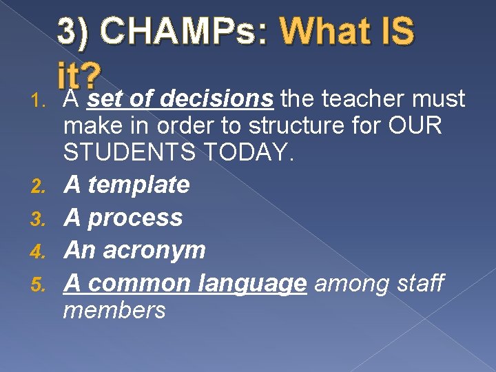 3) CHAMPs: What IS it? 1. A set of decisions the teacher must 2.