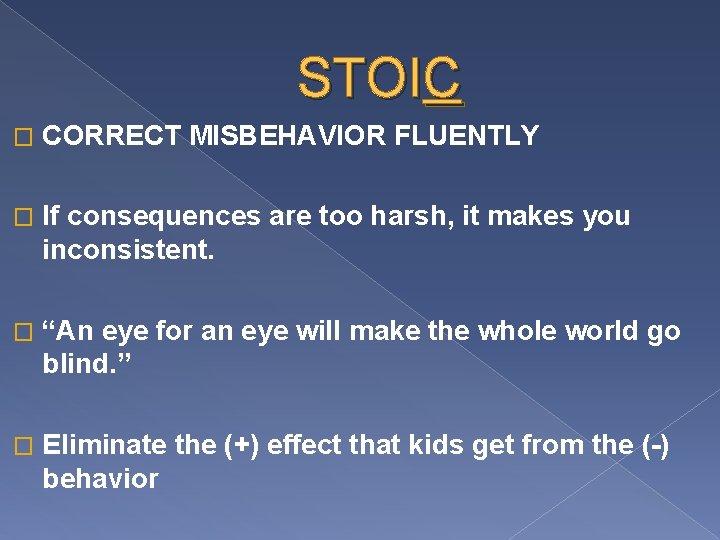 STOIC � CORRECT MISBEHAVIOR FLUENTLY � If consequences are too harsh, it makes you