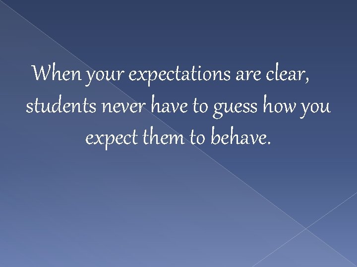 When your expectations are clear, students never have to guess how you expect them