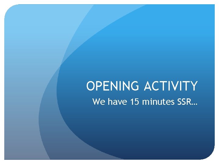 OPENING ACTIVITY We have 15 minutes SSR… 