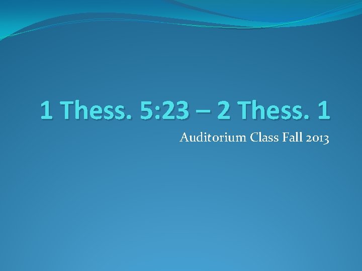 1 Thess. 5: 23 – 2 Thess. 1 Auditorium Class Fall 2013 