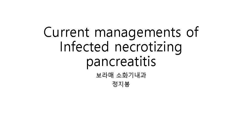 Current managements of Infected necrotizing pancreatitis 보라매 소화기내과 정지봉 
